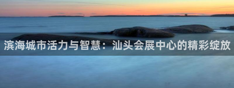 果博注册客服电话是多少号码：滨海城市活力与智慧：汕头会展中心的精彩绽放