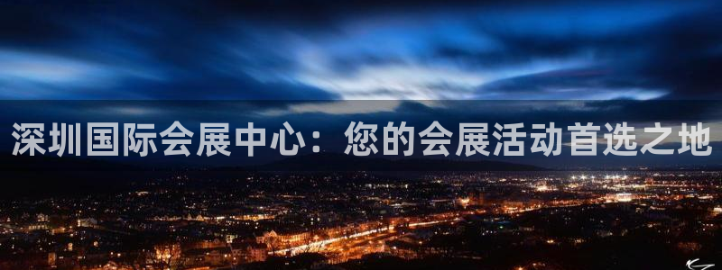 果博平台真实吗知乎怎么样：深圳国际会展中心：您的会