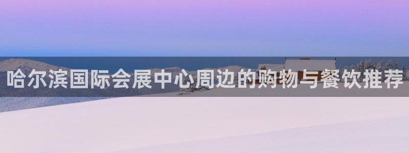 果博公司联系方式：哈尔滨国际会展中心周边的购物与餐