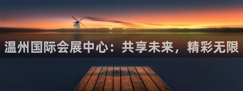 果博东官方网站怎么下载：温州国际会展中心：共享未来，精彩无限