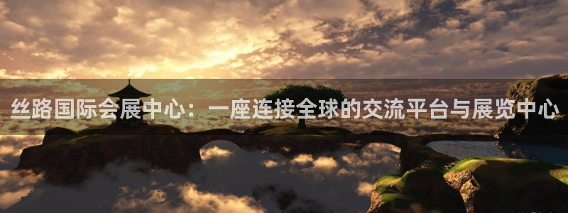 果博平台怎么下载?：丝路国际会展中心：一