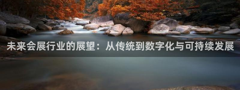 果博注册充值多少钱：未来会展行业的展望：从传统到数字化与可持续发展