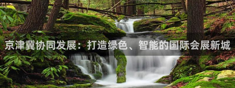 果博官网：京津冀协同发展：打造绿色、智能