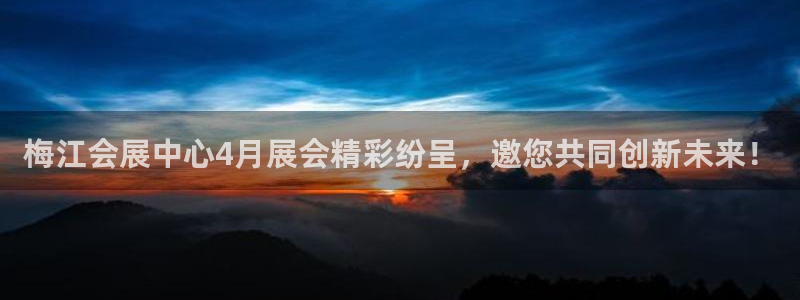 果博公司会员注册：梅江会展中心4月展会精彩纷呈，邀您共同创新未来！