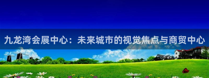 果博账号注册要钱吗：九龙湾会展中心：未来城市的视觉焦点与商贸中心
