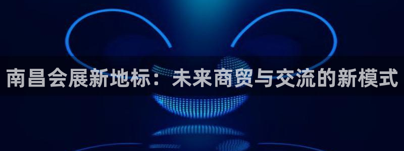 果博代理：南昌会展新地标：未来商贸与交流