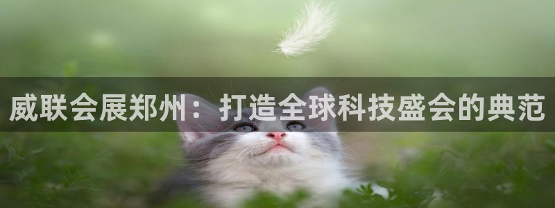 果博客服联系电话：威联会展郑州：打造全球