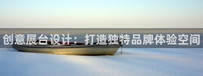 果博东官方网站怎么下载：创意展台设计：打造独特品牌体验空间