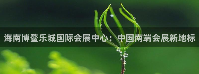 果博代理电话多少：海南博鳌乐城国际会展中