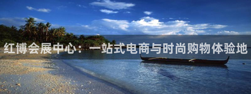 果博平台赖不赖：红博会展中心：一站式电商