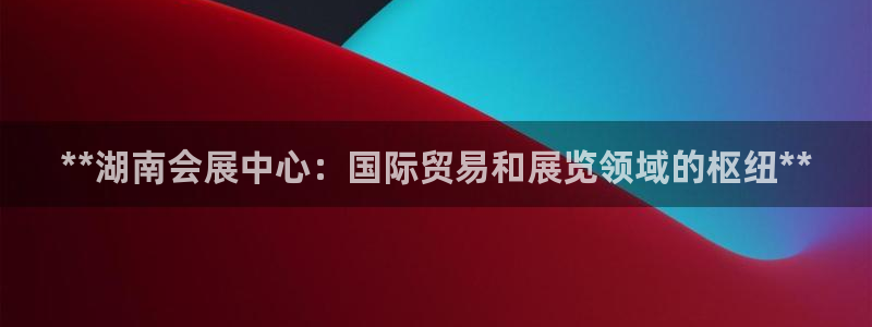 果博公司开户热线：**湖南会展中心：国际