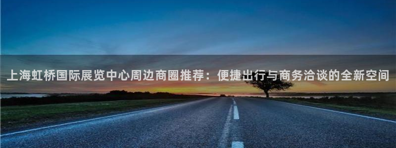 果博注册充值：上海虹桥国际展览中心周边商圈推荐：便