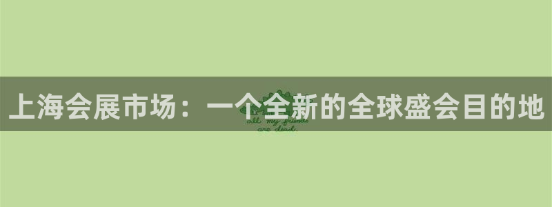 果博官网客服电话号码查询：上海会展市场：一个全新的全球盛会目的地