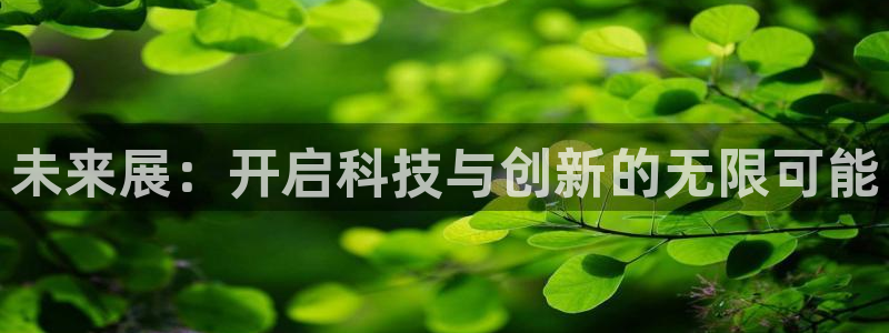 果博公司客服电话多少：未来展：开启科技与创新的无限可能