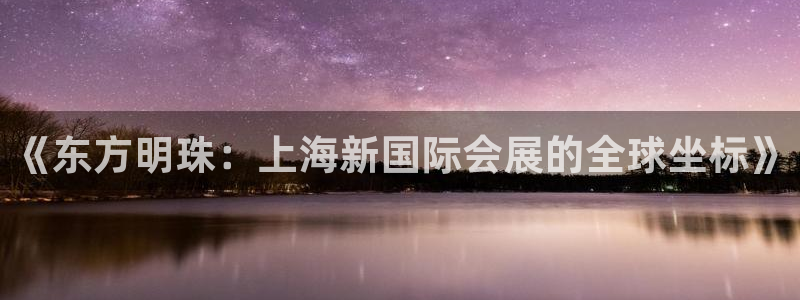 果博环保官网：《东方明珠：上海新国际会展的全球坐标》