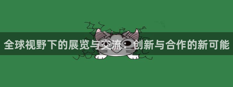 果博公司客服微信怎么加：全球视野下的展览与交流：创