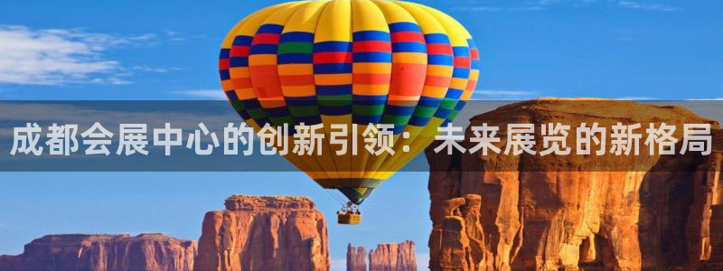 果博平台赖不赖：成都会展中心的创新引领：未来展览的