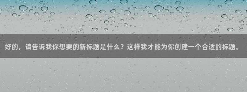 果博平台真实吗：好的，请告诉我你想要的新