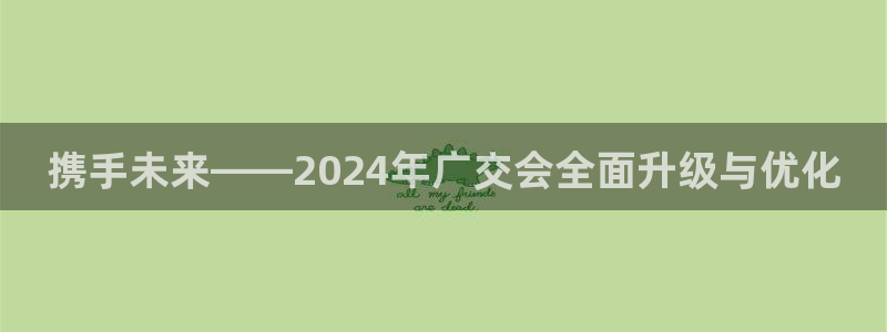 果博注册电话：携手未来——2024年广交会全面升级