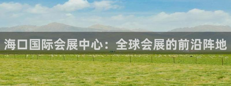 下载果博：海口国际会展中心：全球会展的前沿阵地
