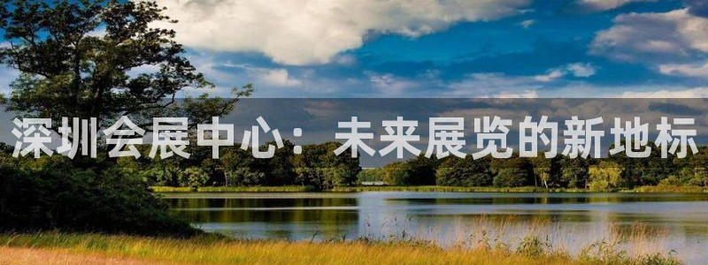 果博公司会员账号开户：深圳会展中心：未来展览的新地标