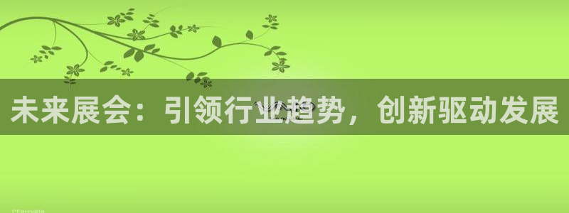 果博东官方网站怎么下载：未来展会：引领行