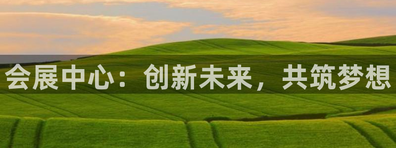 果博平台电话：会展中心：创新未来，共筑梦