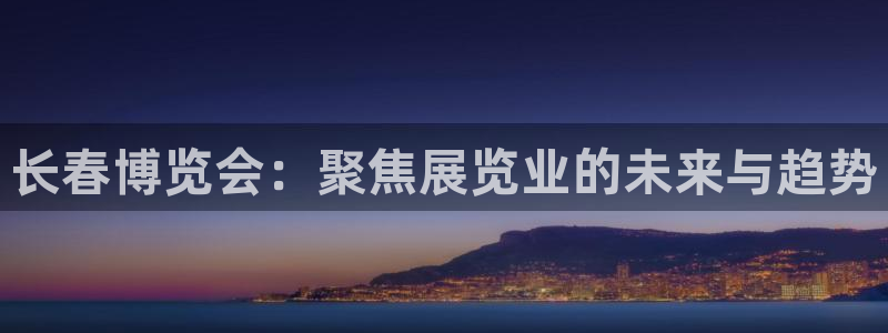 果博注册客服电话是多少：长春博览会：聚焦