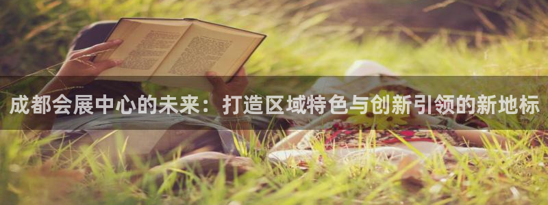 果博平台真实吗安全吗：成都会展中心的未来：打造区域特色与创新引领的新地标