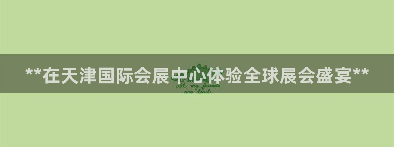 果博园简介：**在天津国际会展中心体验全球展会盛宴**
