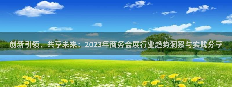 果博公司：创新引领，共享未来：2023年商务会展行业趋势洞察与实践分享