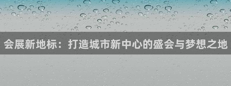果博公司客服电话：会展新地标：打造城市新中心的盛会与梦想之地
