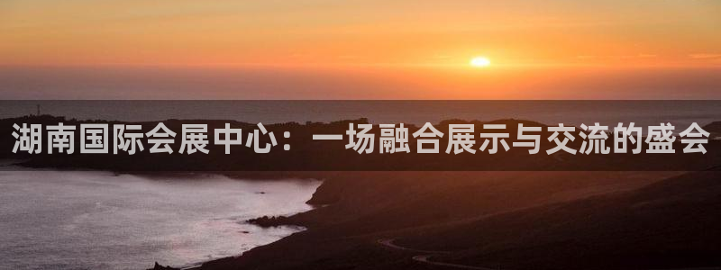 果博平台真实吗安全吗是真的吗：湖南国际会