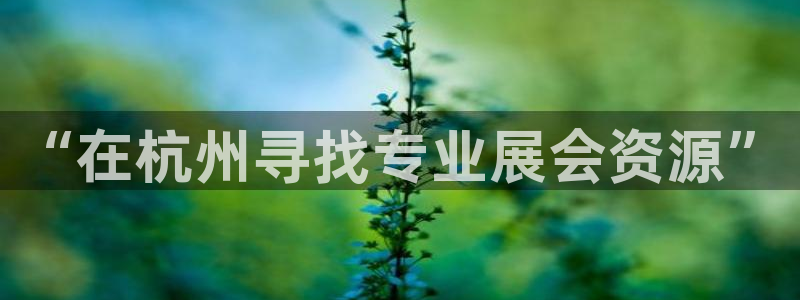 果博平台开户电话是多少：“在杭州寻找专业展会资源”