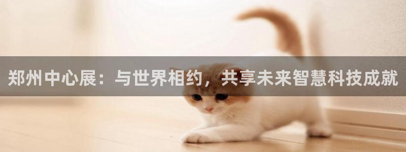 果博代理怎么注册：郑州中心展：与世界相约